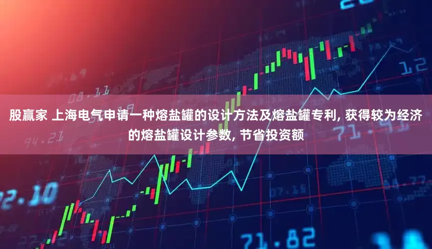 股赢家 上海电气申请一种熔盐罐的设计方法及熔盐罐专利, 获得较为经济的熔盐罐设计参数, 节省投资额