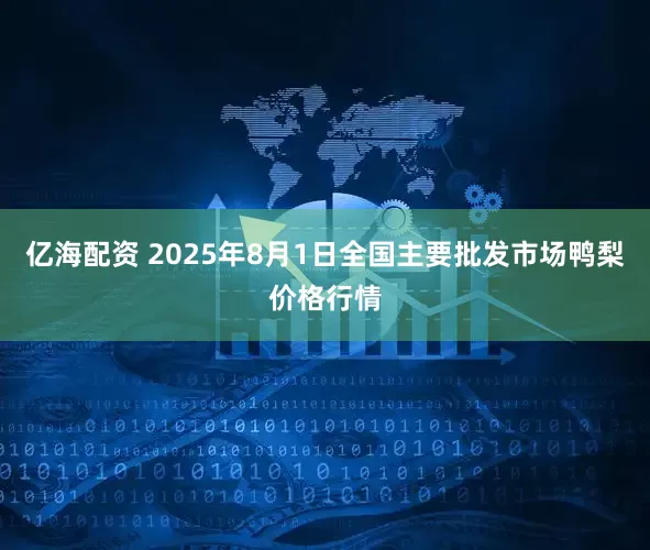 亿海配资 2025年8月1日全国主要批发市场鸭梨价格行情