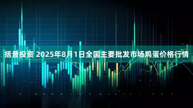 括普投资 2025年8月1日全国主要批发市场鸡蛋价格行情