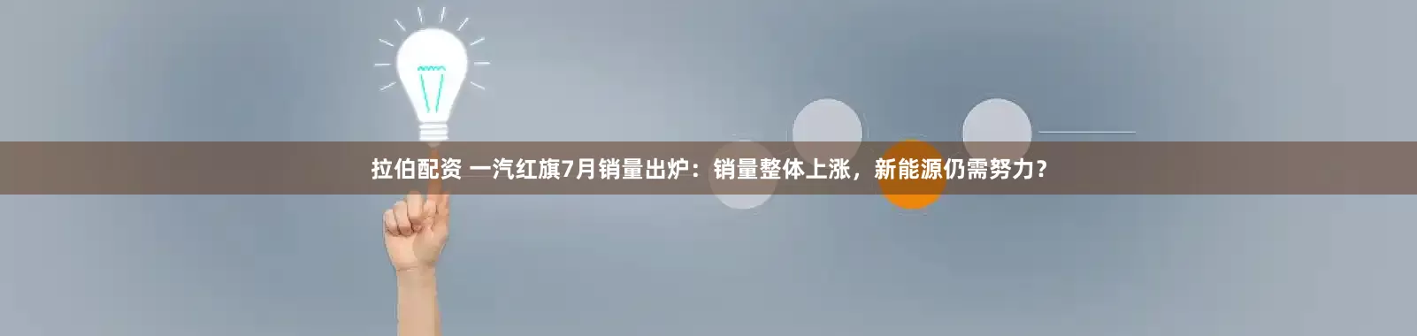 拉伯配资 一汽红旗7月销量出炉：销量整体上涨，新能源仍需努力？