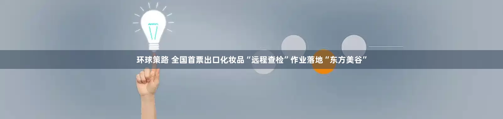 环球策路 全国首票出口化妆品“远程查检”作业落地“东方美谷”