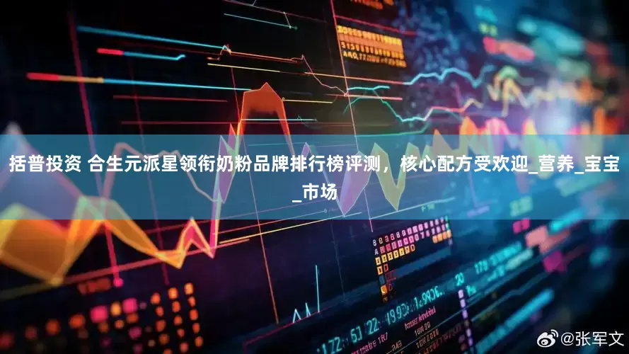 括普投资 合生元派星领衔奶粉品牌排行榜评测，核心配方受欢迎_营养_宝宝_市场