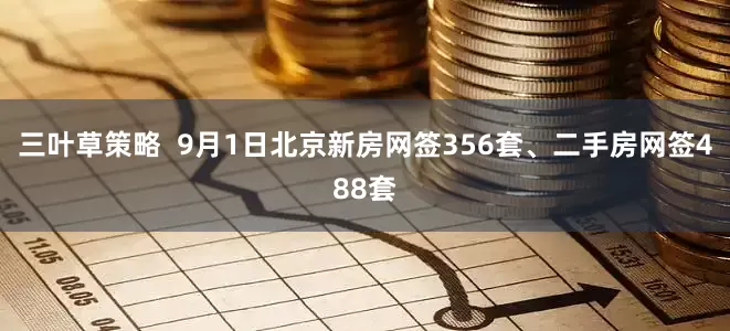 三叶草策略  9月1日北京新房网签356套、二手房网签488套