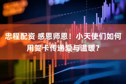 忠程配资 感恩师恩！小天使们如何用贺卡传递爱与温暖？