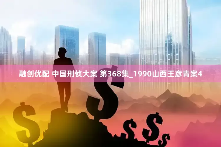 融创优配 中国刑侦大案 第368集_1990山西王彦青案4