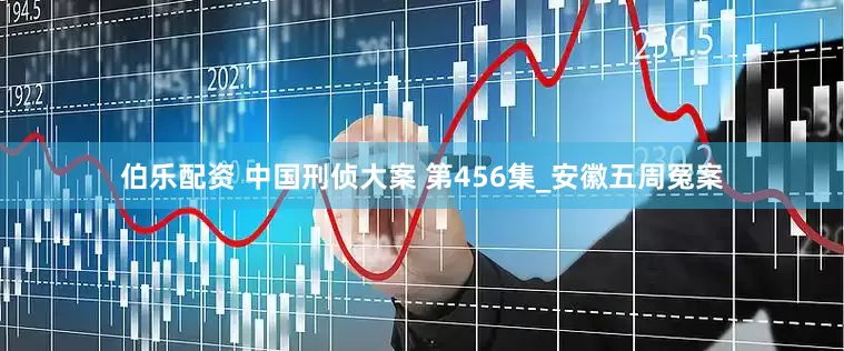 伯乐配资 中国刑侦大案 第456集_安徽五周冤案