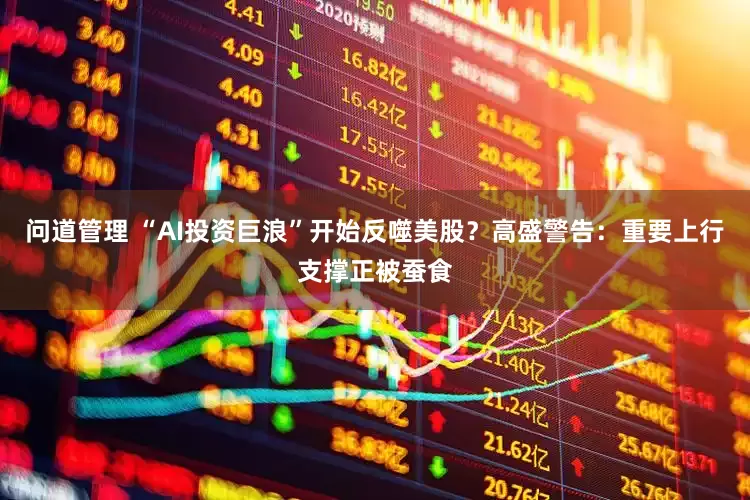 问道管理 “AI投资巨浪”开始反噬美股？高盛警告：重要上行支撑正被蚕食